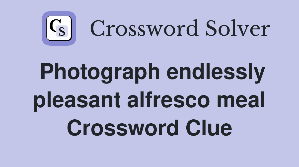Photograph endlessly pleasant alfresco meal Crossword Clue