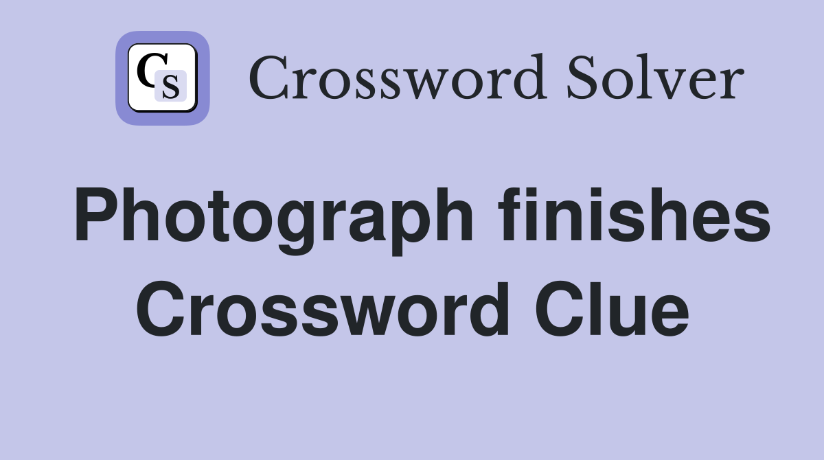 Photograph finishes Crossword Clue