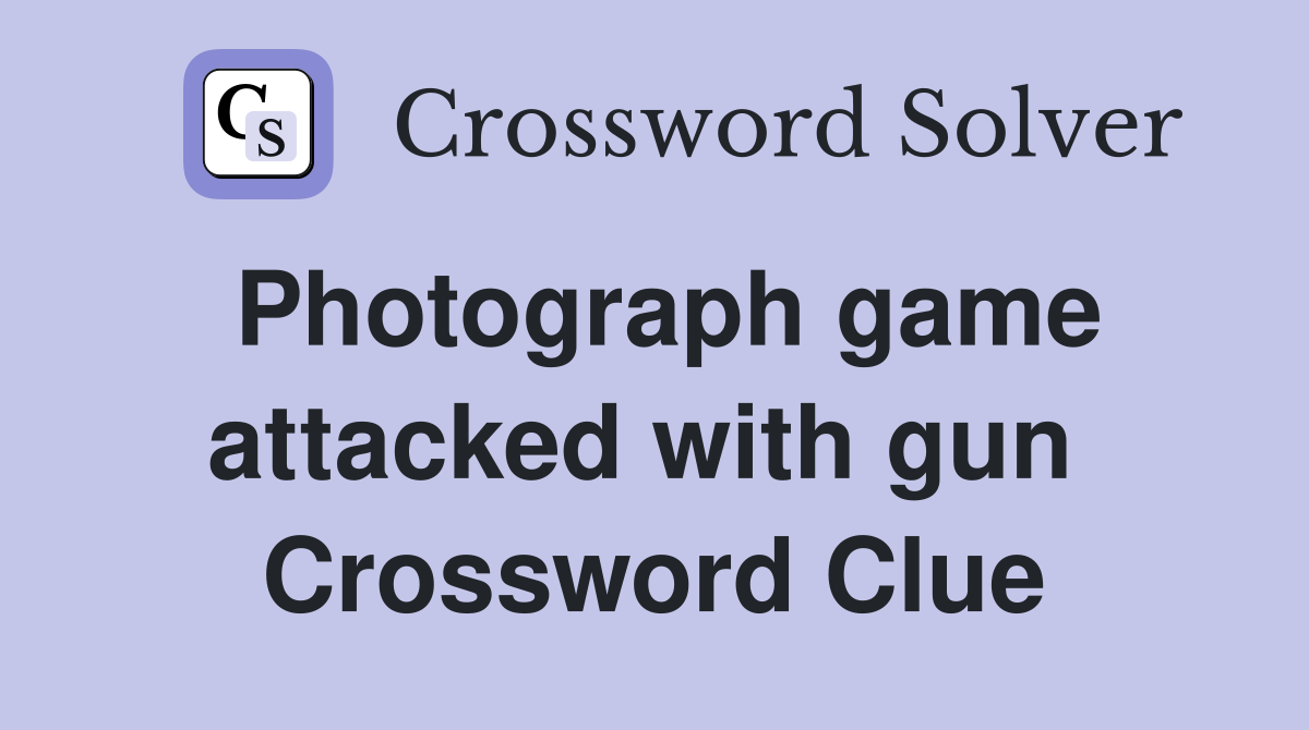 Photograph game attacked with gun  Crossword Clue