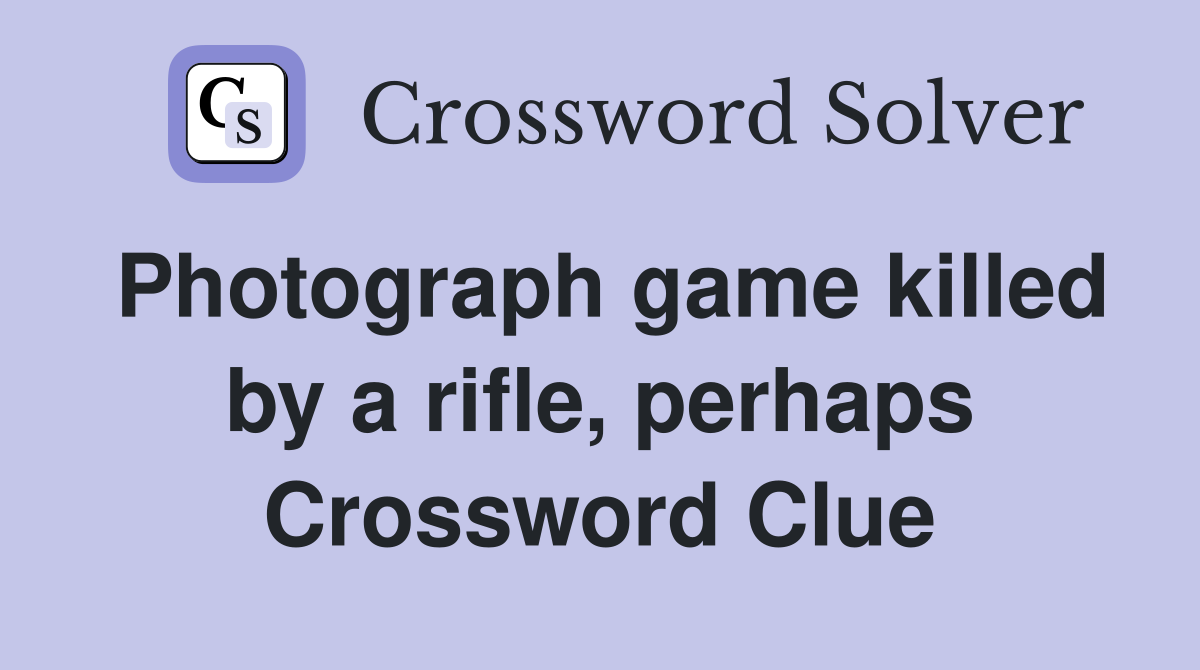 Photograph game killed by a rifle, perhaps Crossword Clue