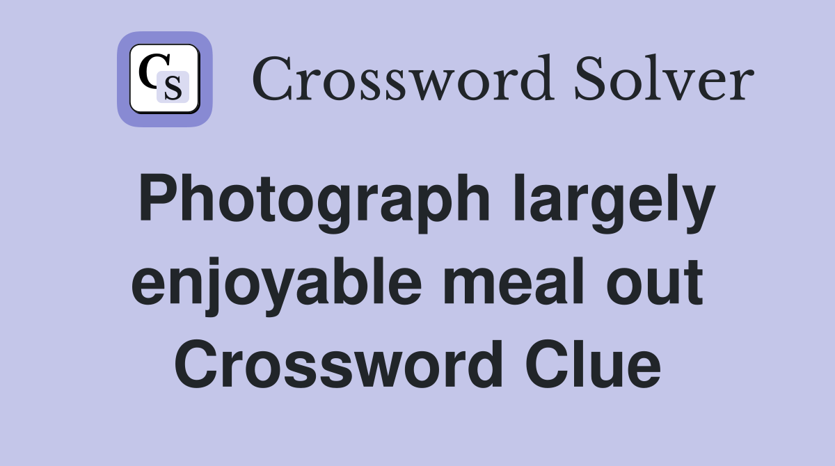 Photograph largely enjoyable meal out Crossword Clue