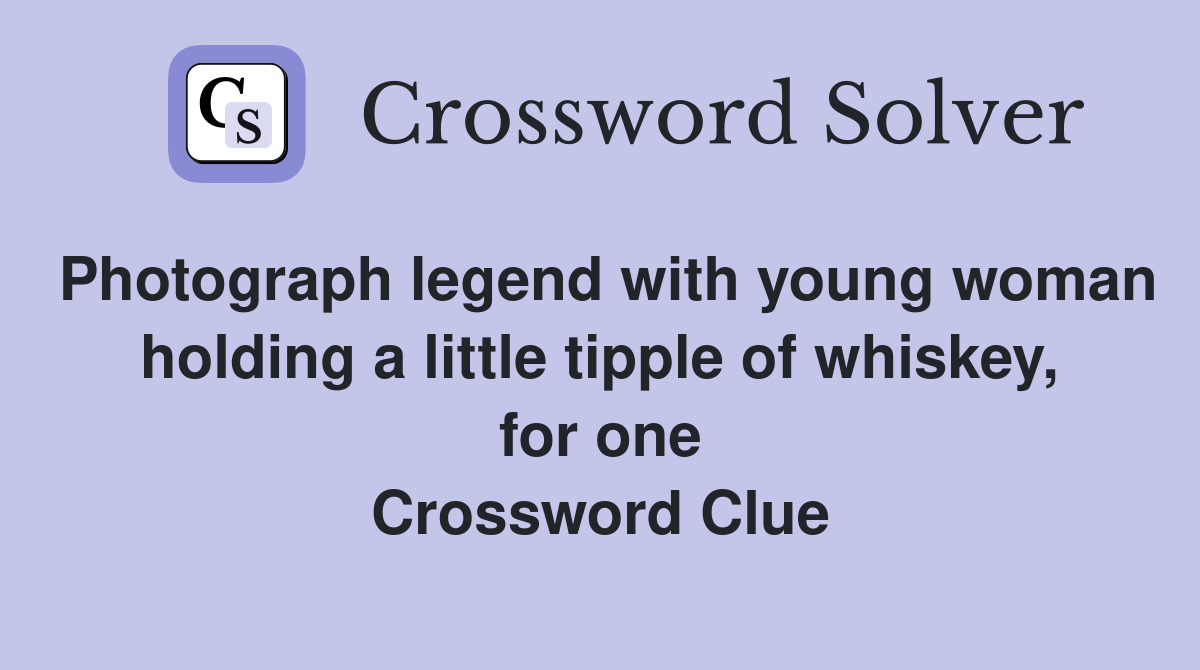 Photograph legend with young woman holding a little tipple of whiskey, for one Crossword Clue