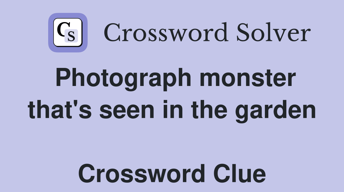 Photograph monster that's seen in the garden  Crossword Clue