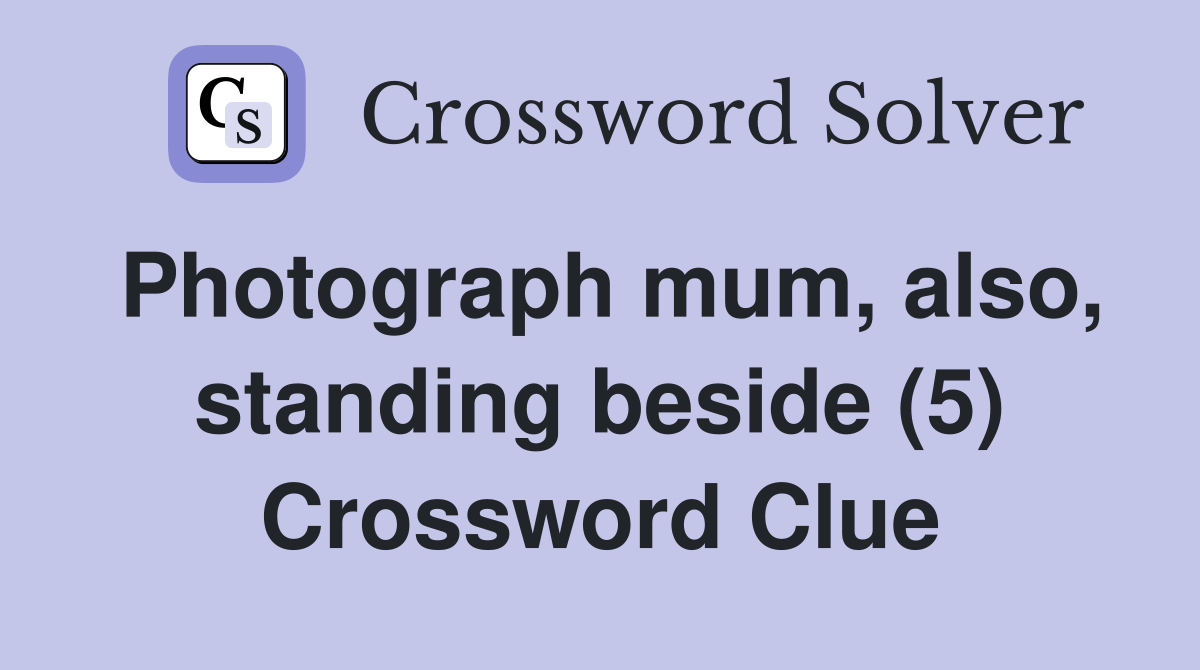 Photograph mum, also, standing beside (5) Crossword Clue