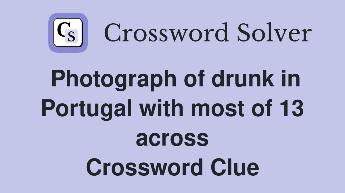 Photograph of drunk in Portugal with most of 13 across Crossword Clue