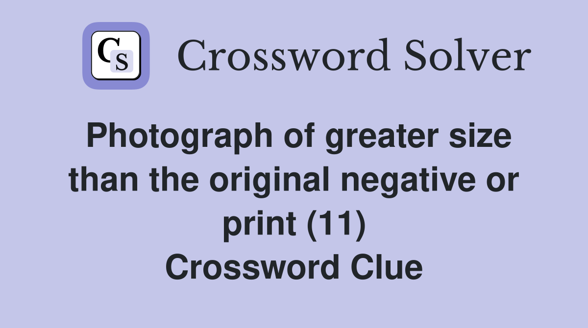 Photograph of greater size than the original negative or print (11) Crossword Clue