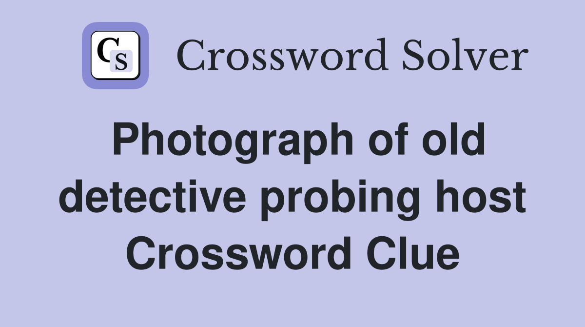 Photograph of old detective probing host Crossword Clue