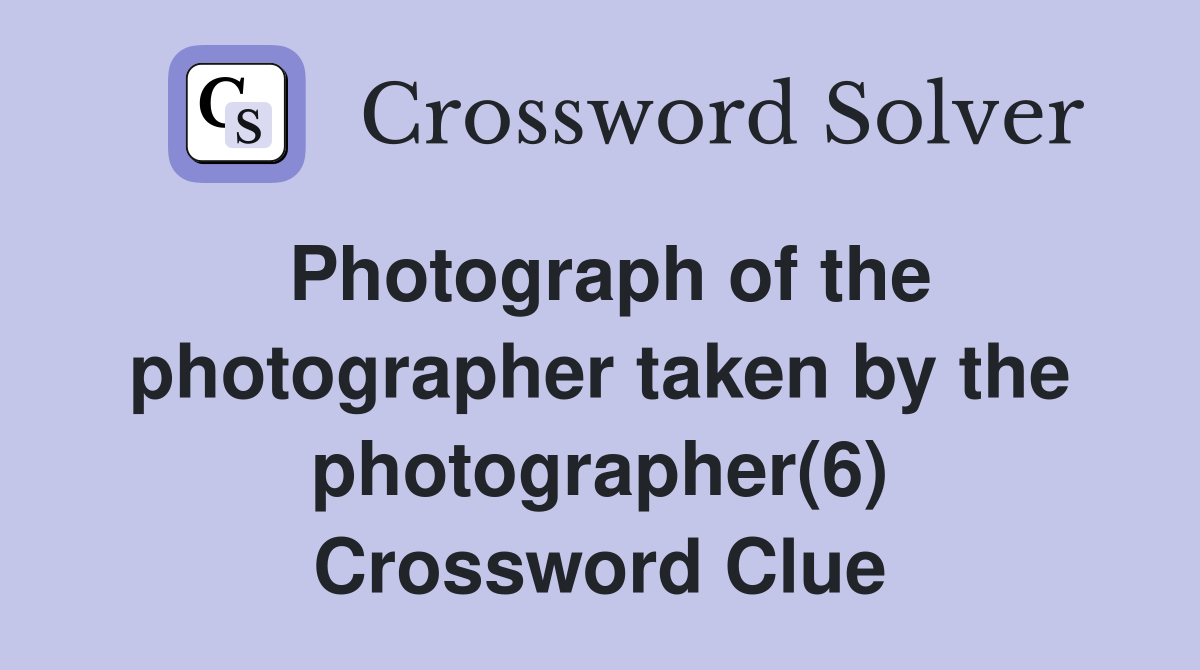 Photograph of the photographer taken by the photographer(6) Crossword Clue