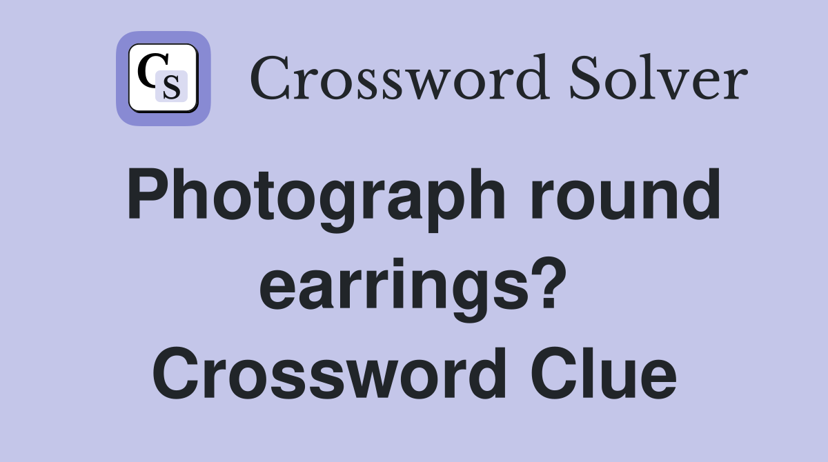 Photograph round earrings? Crossword Clue