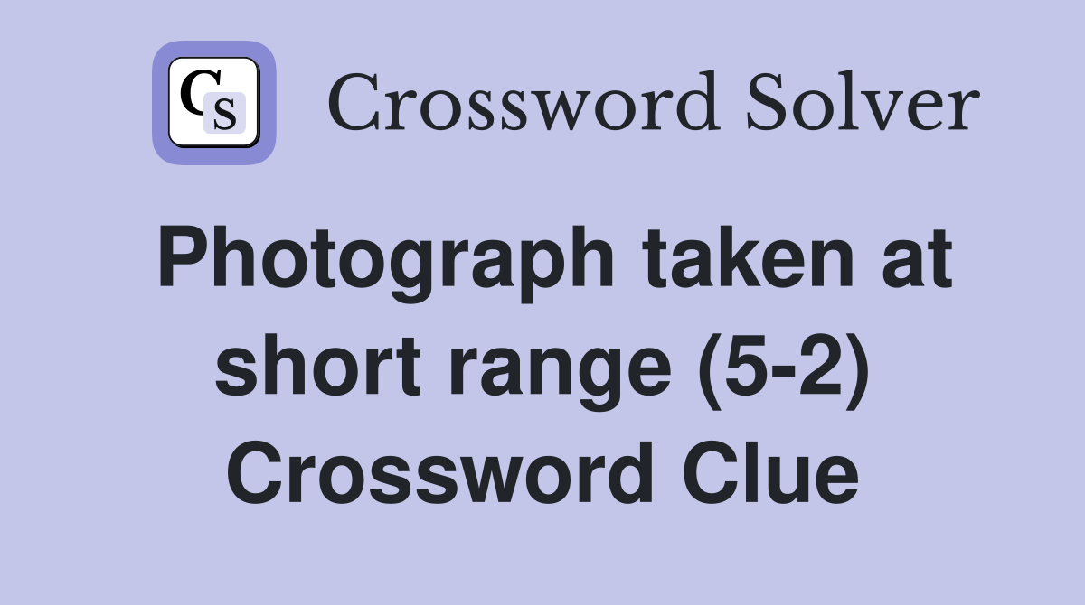 Photograph taken at short range (5-2) Crossword Clue