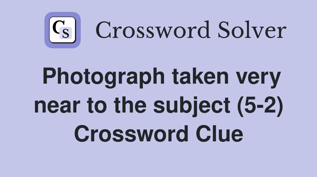 Photograph taken very near to the subject (5-2) Crossword Clue