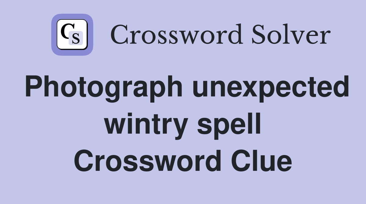 Photograph unexpected wintry spell Crossword Clue
