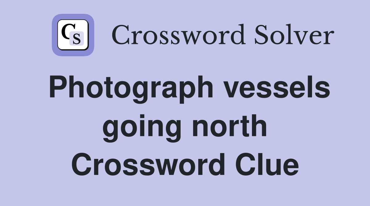 Photograph vessels going north Crossword Clue
