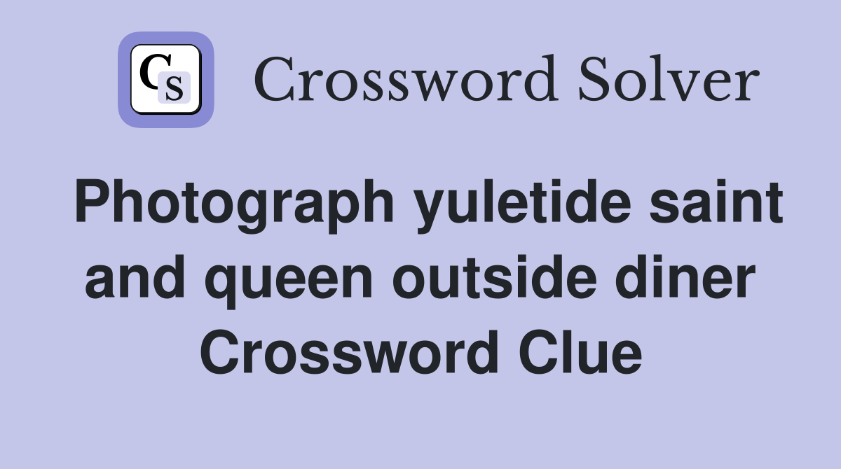 Photograph yuletide saint and queen outside diner Crossword Clue