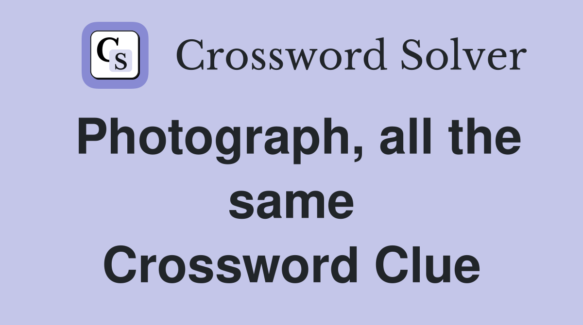 Photograph, all the same Crossword Clue