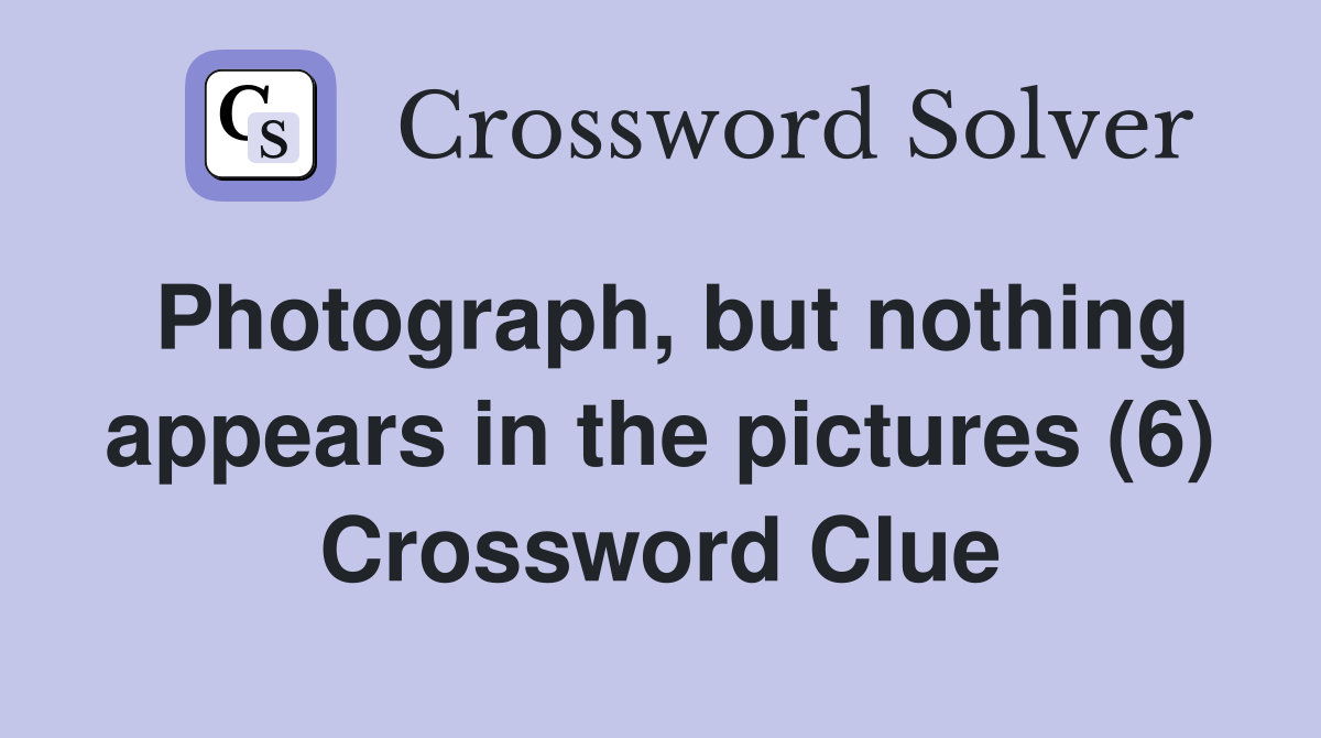 Photograph, but nothing appears in the pictures (6) Crossword Clue