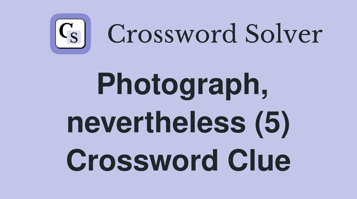Photograph, nevertheless (5) Crossword Clue
