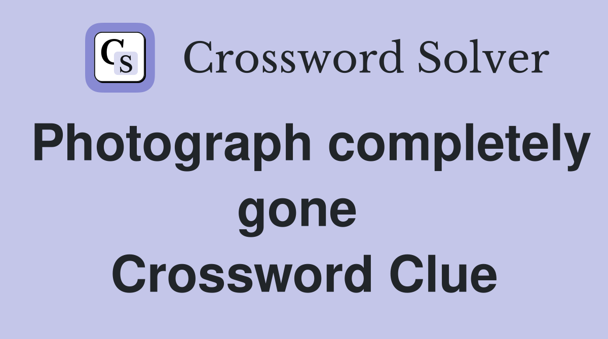 Photograph completely gone  Crossword Clue