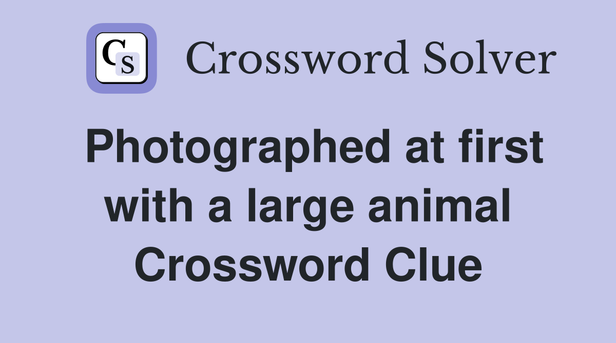 Photographed at first with a large animal Crossword Clue