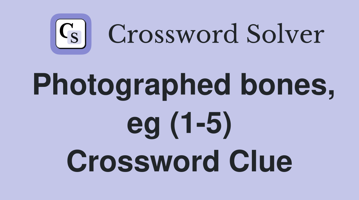 Photographed bones, eg (1-5) Crossword Clue