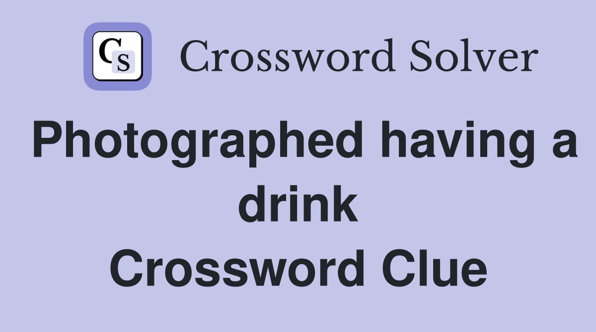Photographed having a drink Crossword Clue
