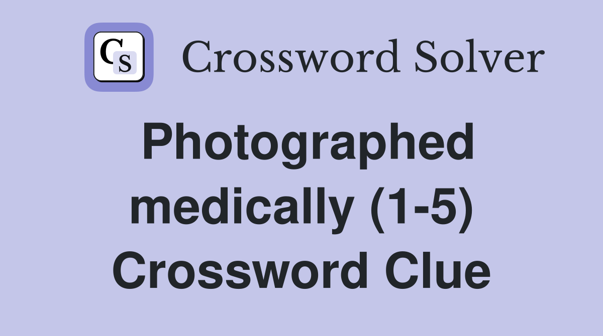 Photographed medically (1-5) Crossword Clue