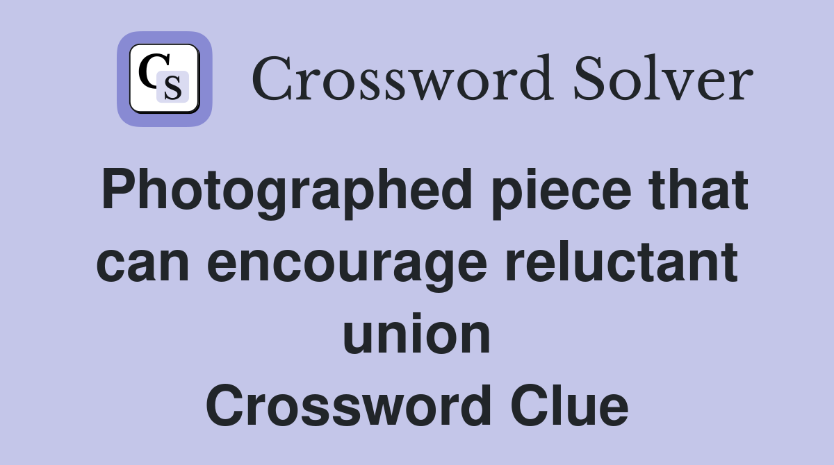 Photographed piece that can encourage reluctant union Crossword Clue