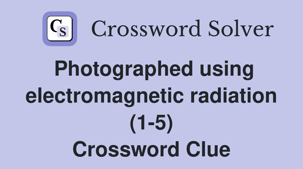 Photographed using electromagnetic radiation (1-5) Crossword Clue
