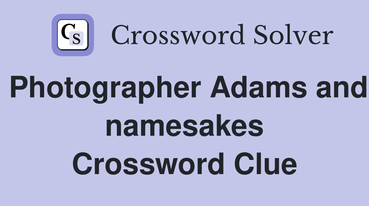 Photographer Adams and namesakes Crossword Clue