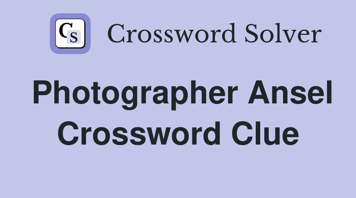 Photographer Ansel Crossword Clue