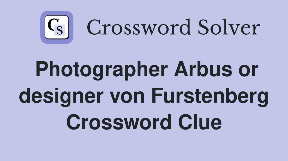 Photographer Arbus or designer von Furstenberg Crossword Clue
