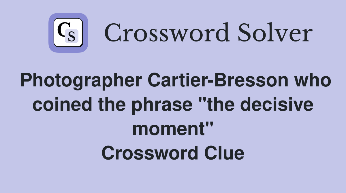 Photographer Cartier-Bresson who coined the phrase "the decisive moment" Crossword Clue