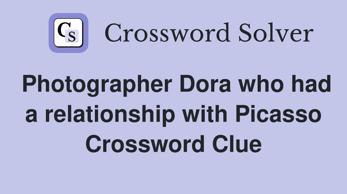 Photographer Dora who had a relationship with Picasso Crossword Clue