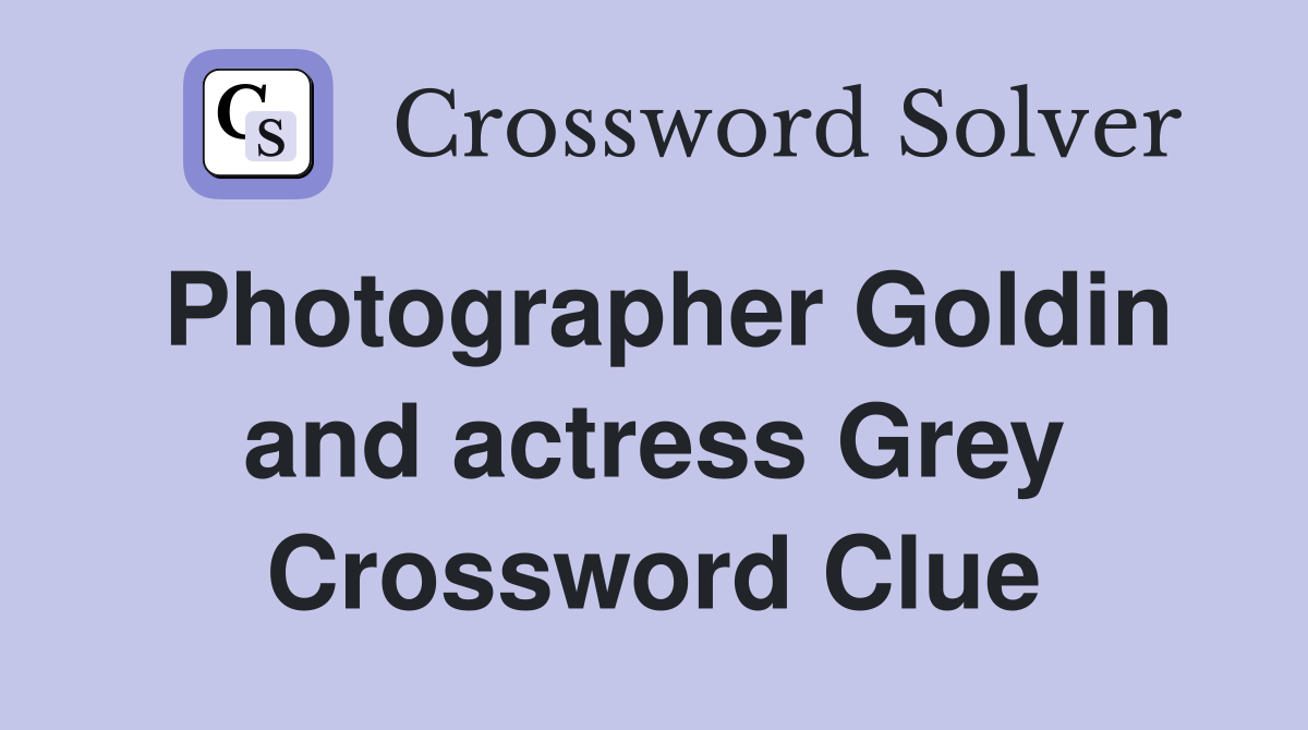 Photographer Goldin and actress Grey Crossword Clue