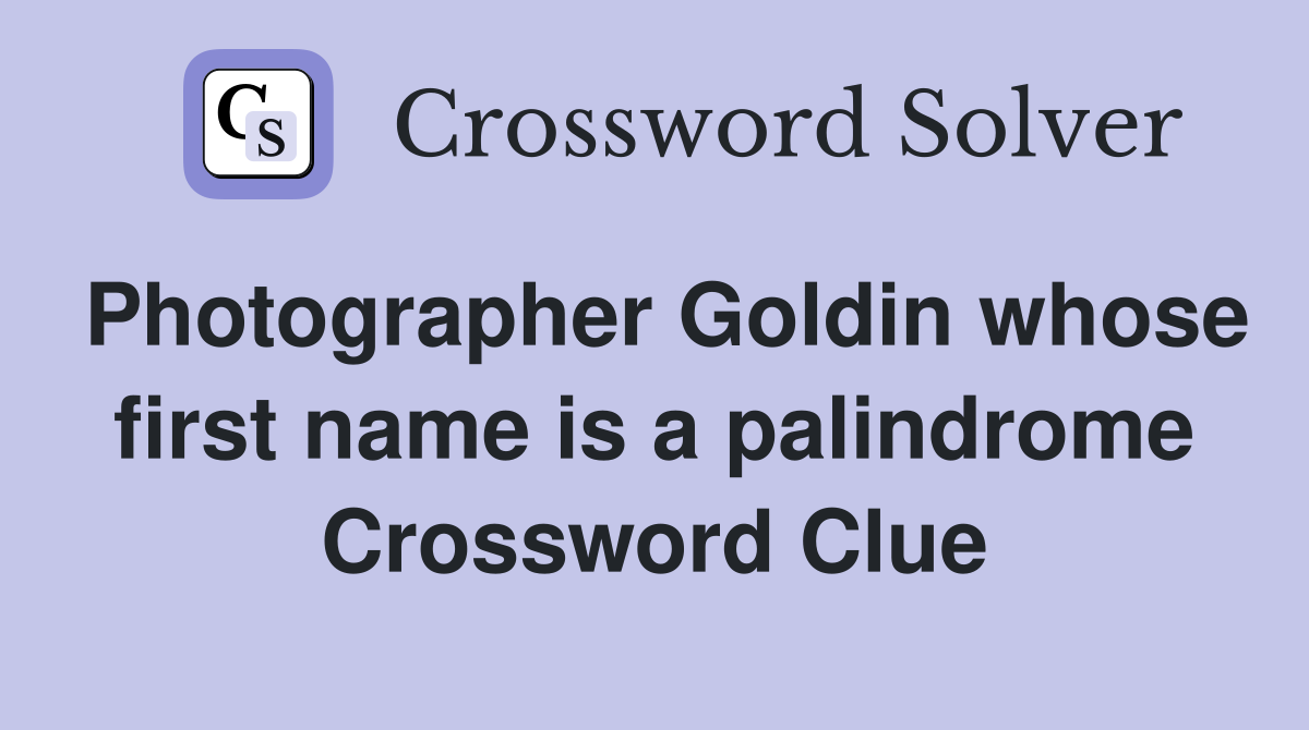 Photographer Goldin whose first name is a palindrome Crossword Clue