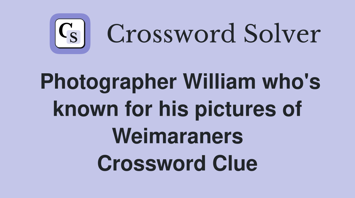 Photographer William who's known for his pictures of Weimaraners Crossword Clue