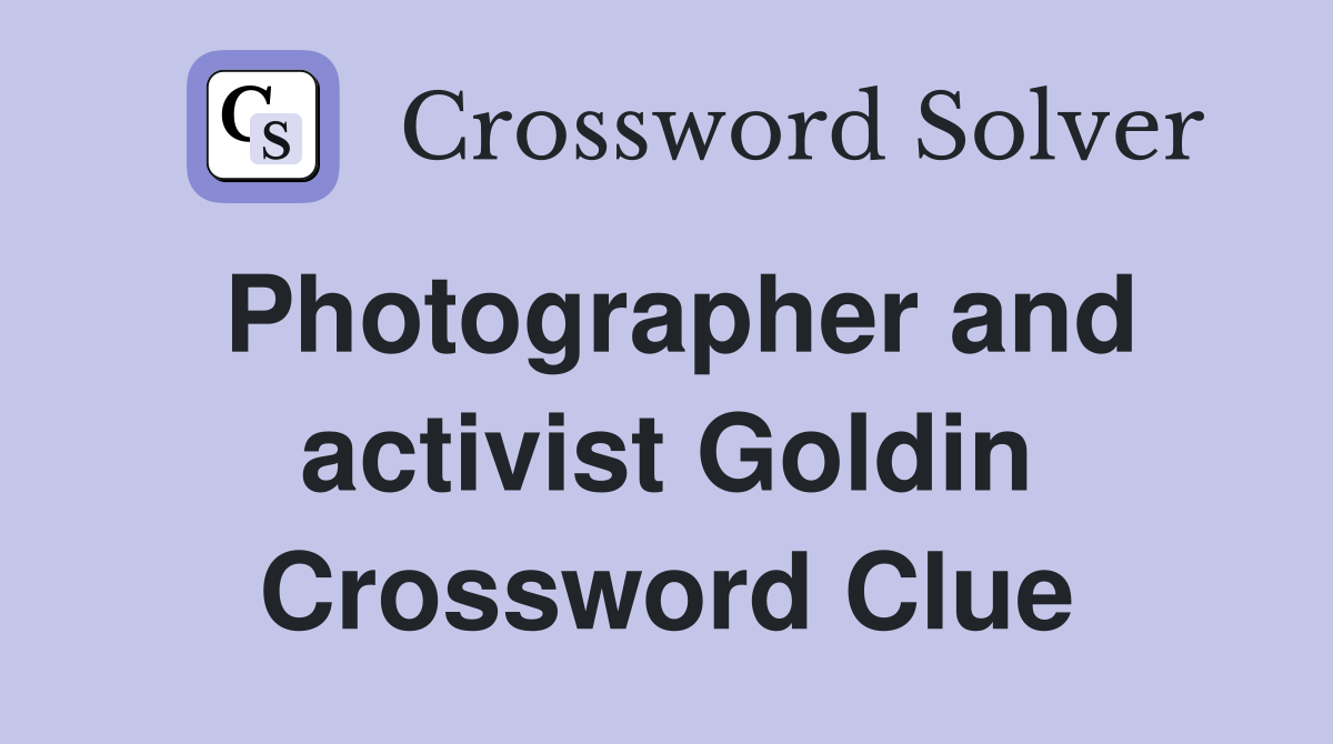 Photographer and activist Goldin Crossword Clue