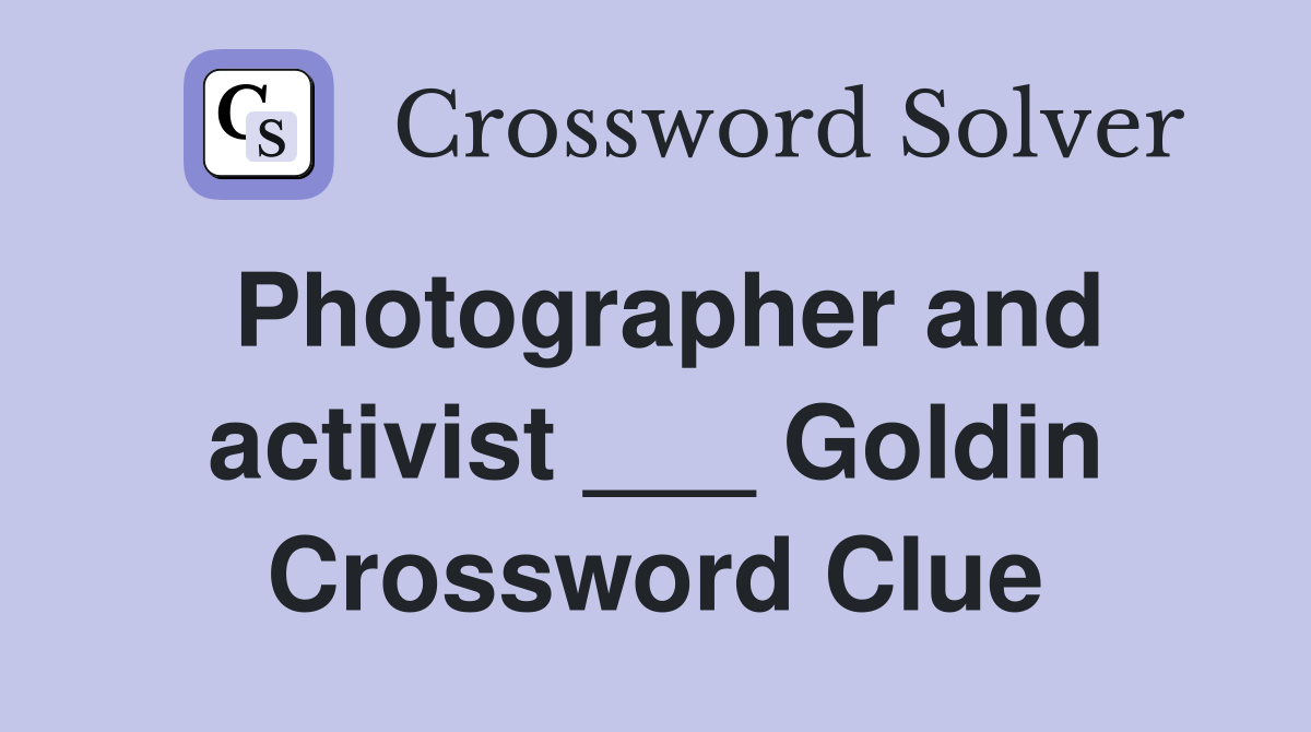 Photographer and activist ___ Goldin Crossword Clue