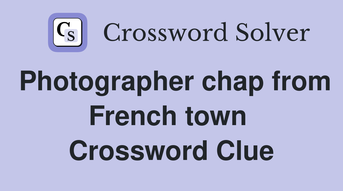 Photographer chap from French town  Crossword Clue