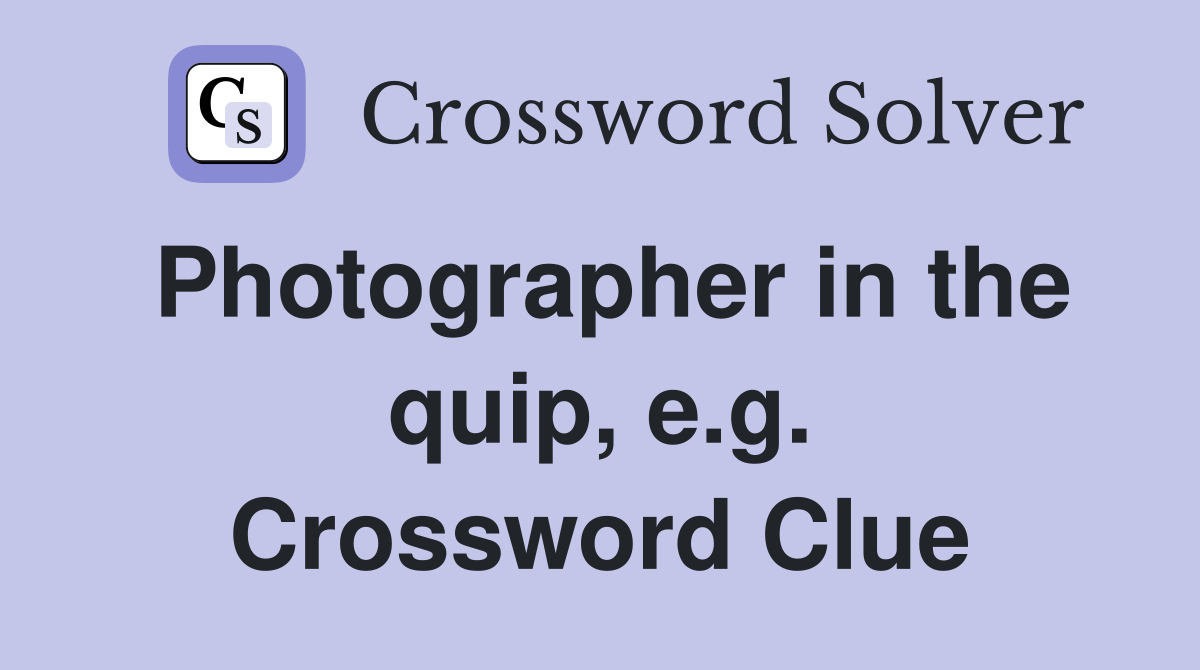 Photographer in the quip, e.g. Crossword Clue