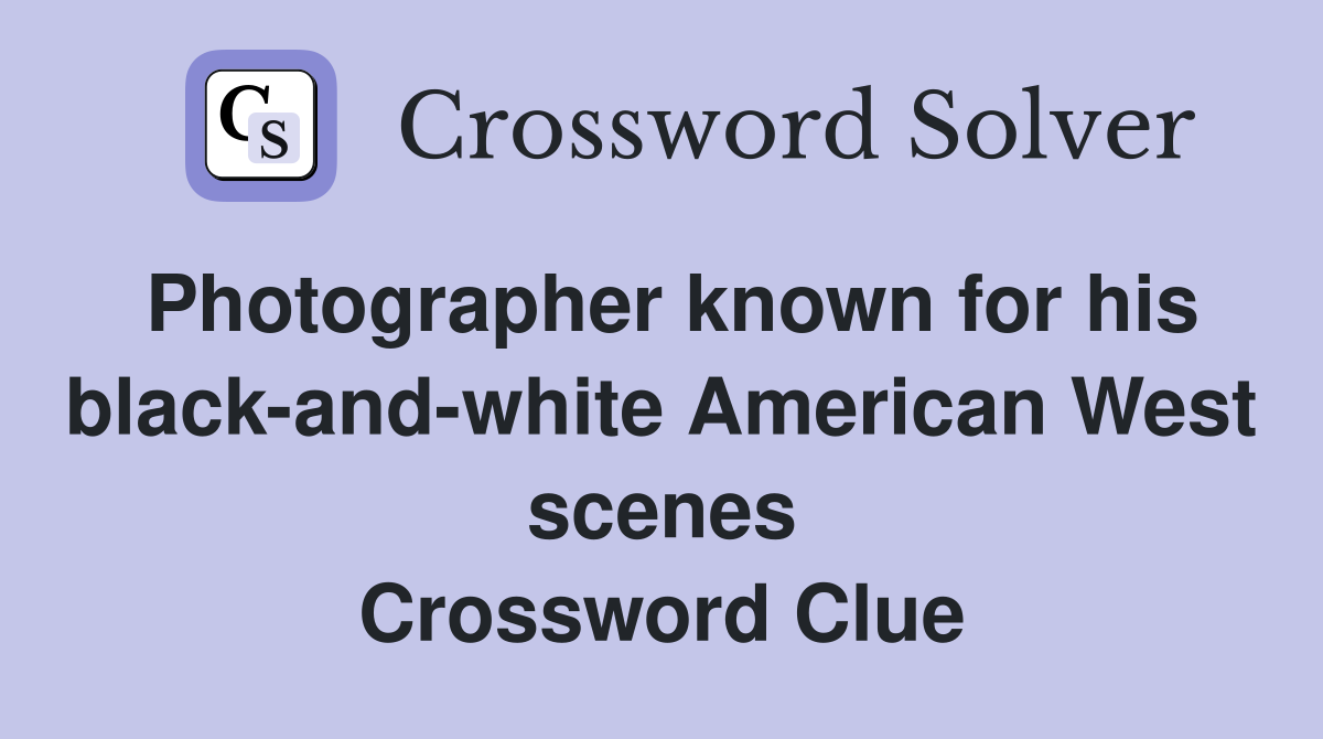 Photographer known for his black-and-white American West scenes Crossword Clue