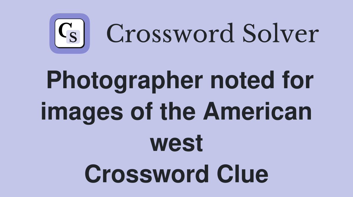 Photographer noted for images of the American west Crossword Clue