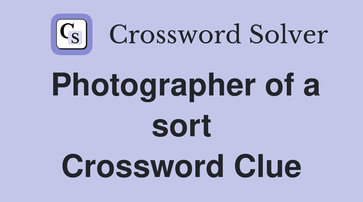 Photographer of a sort Crossword Clue