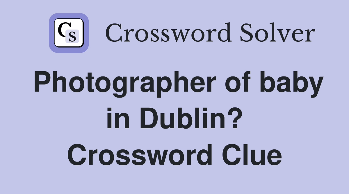 Photographer of baby in Dublin? Crossword Clue