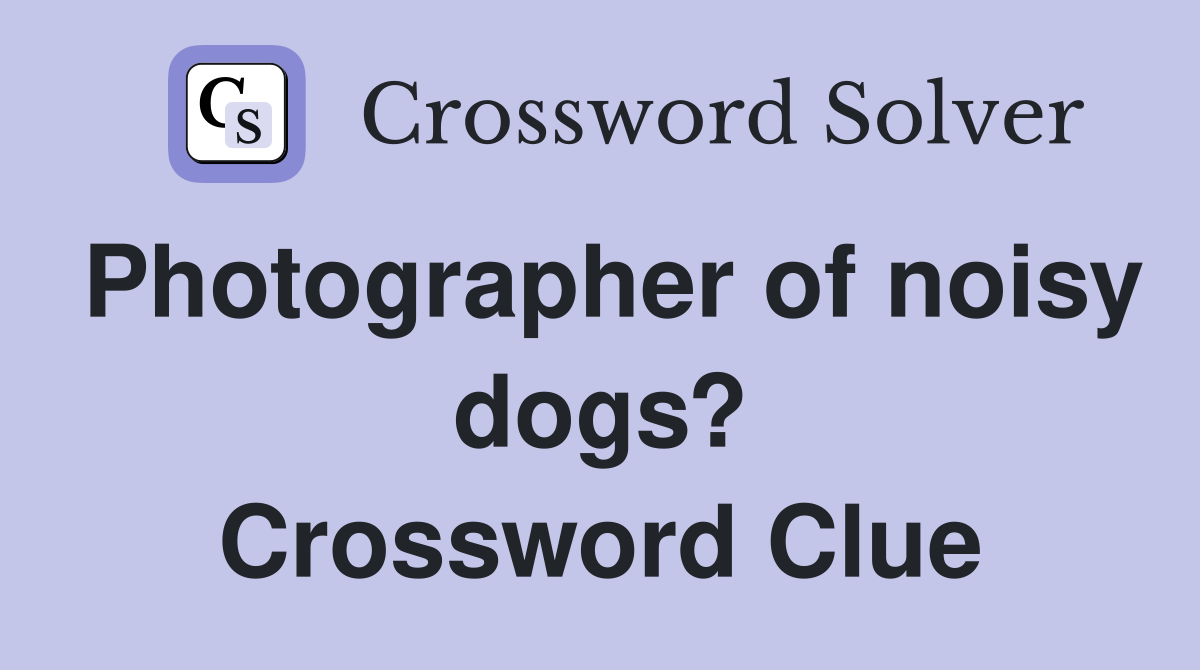 Photographer of noisy dogs? Crossword Clue