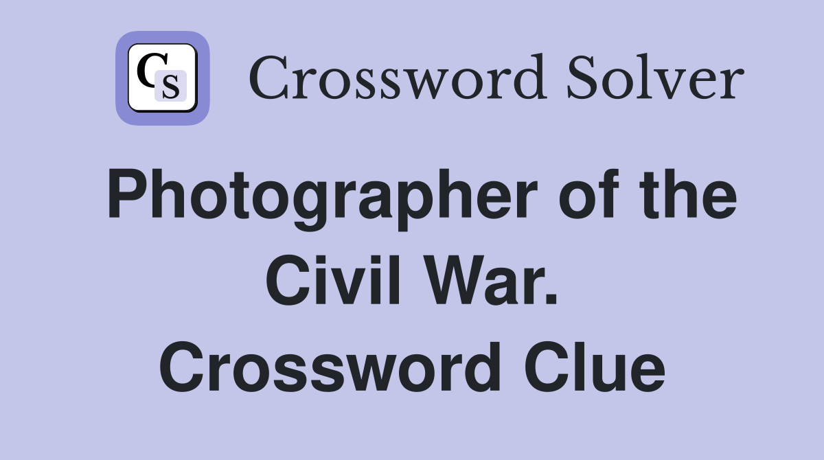 Photographer of the Civil War. Crossword Clue