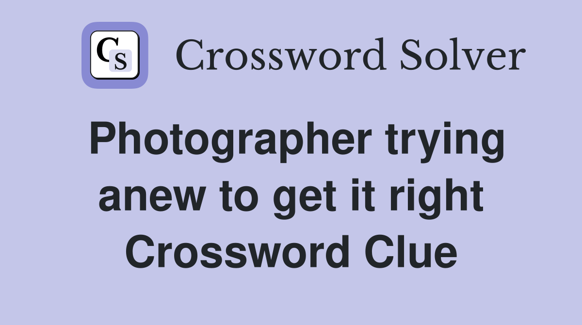 Photographer trying anew to get it right Crossword Clue