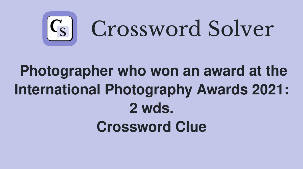 Photographer who won an award at the International Photography Awards 2021: 2 wds. Crossword Clue