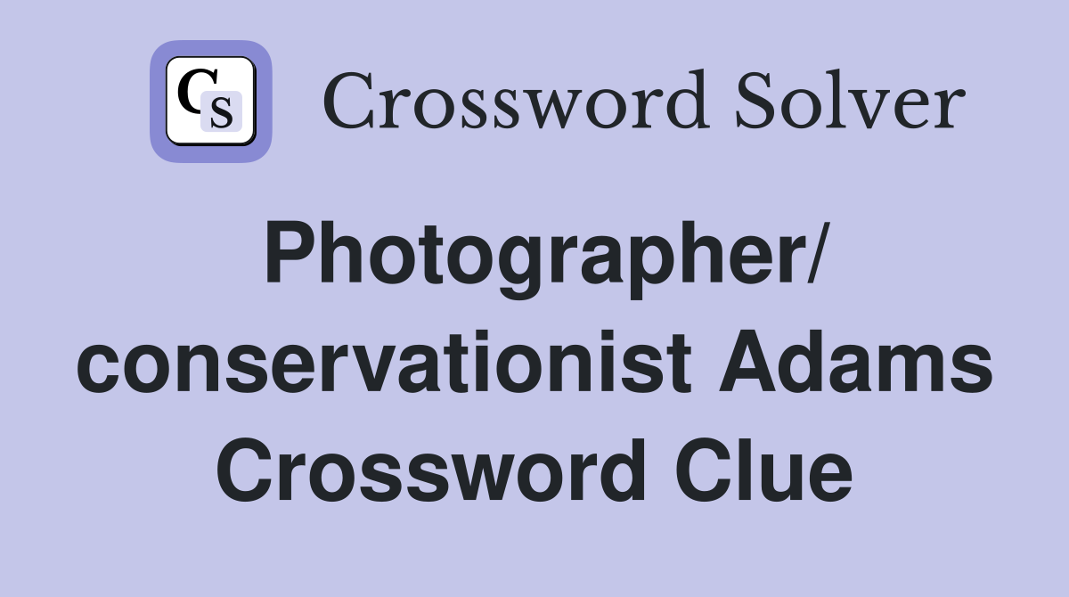 Photographer/ conservationist Adams Crossword Clue
