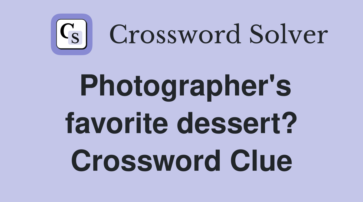 Photographer's favorite dessert? Crossword Clue